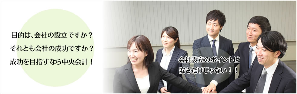 目的は、会社の設立ですか？それとも会社の成功ですか？成功を目指すなら中央会計！